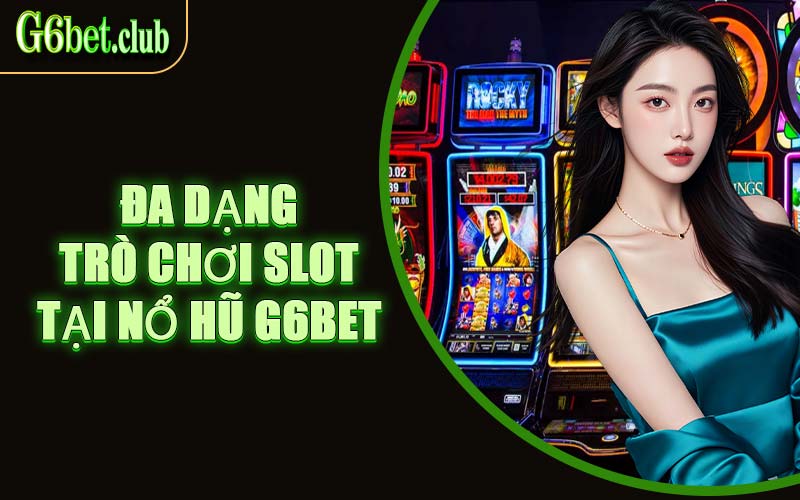 Đa Dạng Trò Chơi Slot Tại Nổ Hũ G6bet