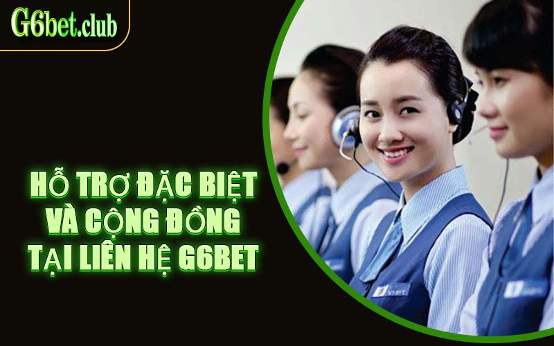 Hỗ Trợ Đặc Biệt Và Cộng Đồng Tại Liên Hệ G6bet