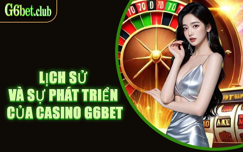 Lịch Sử Và Sự Phát Triển Của Casino G6bet