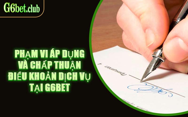 Phạm Vi Áp Dụng Và Chấp Thuận Điều Khoản Dịch Vụ Tại G6bet