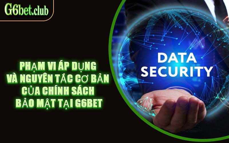 Phạm Vi Áp Dụng Và Nguyên Tắc Cơ Bản Của Chính Sách Bảo Mật Tại G6bet