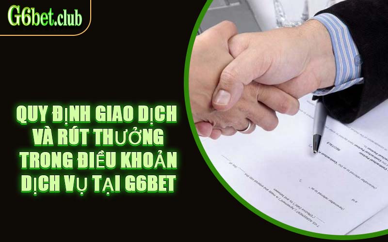 Quy Định Giao Dịch Và Rút Thưởng Trong Điều Khoản Dịch Vụ Tại G6bet