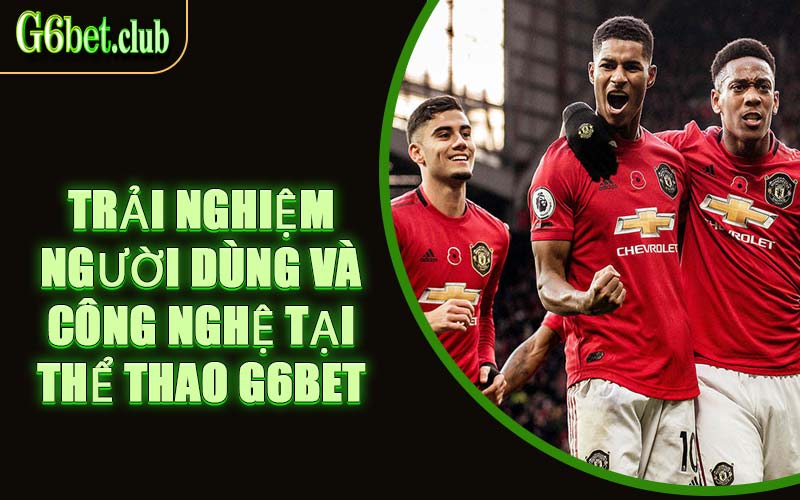 Trải Nghiệm Người Dùng Và Công Nghệ Tại Thể Thao G6bet