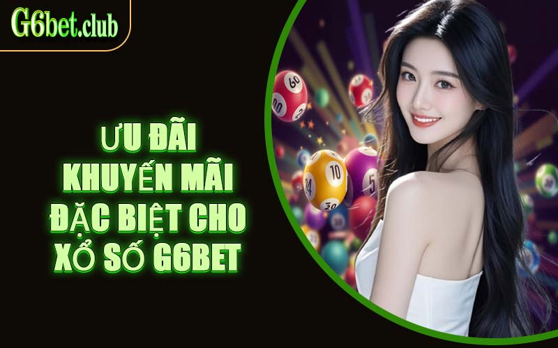 Ưu Đãi Khuyến Mãi Đặc Biệt Cho Xổ Số G6bet