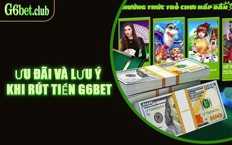 Ưu Đãi Và Lưu Ý Khi Rút Tiền G6bet