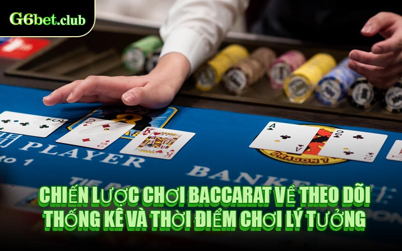 Chiến Lược Chơi Baccarat Về Theo Dõi Thống Kê Và Thời Điểm Chơi Lý Tưởng