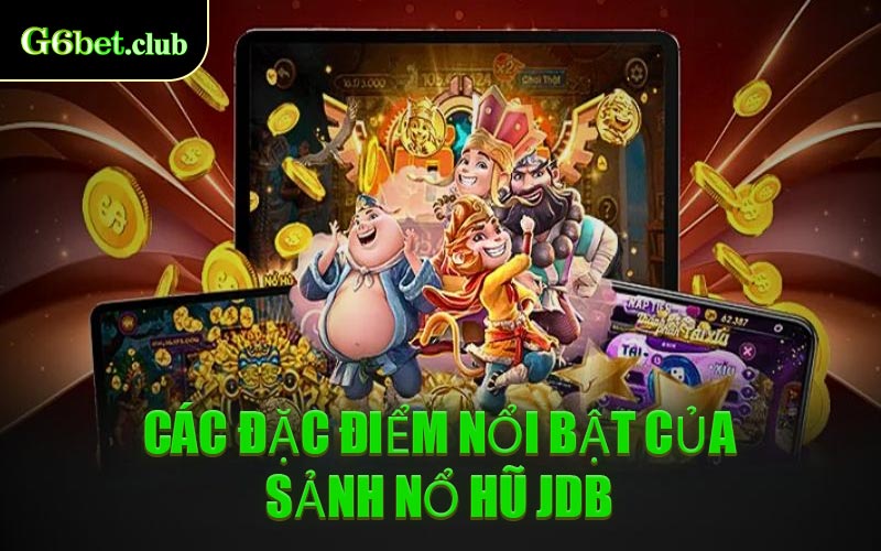Các Đặc Điểm Nổi Bật Của Sảnh Nổ Hũ JDB